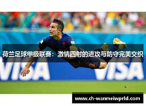 荷兰足球甲级联赛：激情四射的进攻与防守完美交织