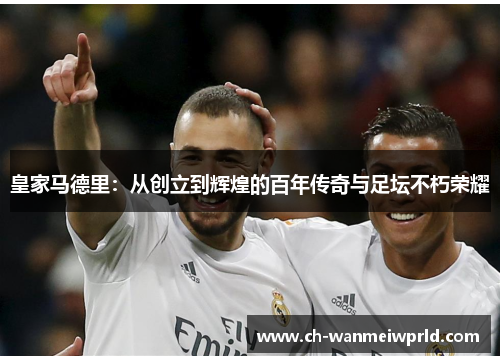 皇家马德里：从创立到辉煌的百年传奇与足坛不朽荣耀