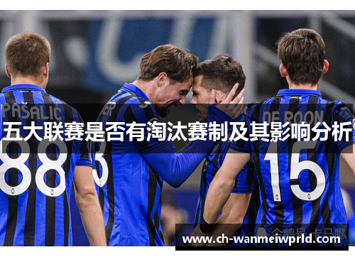 五大联赛是否有淘汰赛制及其影响分析 五大联赛是否有淘汰赛制及其影响分析