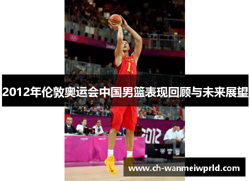 2012年伦敦奥运会中国男篮表现回顾与未来展望 2012年伦敦奥运会中国男篮表现回顾与未来展望