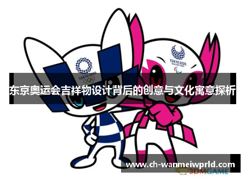 东京奥运会吉祥物设计背后的创意与文化寓意探析 东京奥运会吉祥物设计背后的创意与文化寓意探析