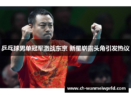 乒乓球男单冠军激战东京 新星崭露头角引发热议 乒乓球男单冠军激战东京 新星崭露头角引发热议