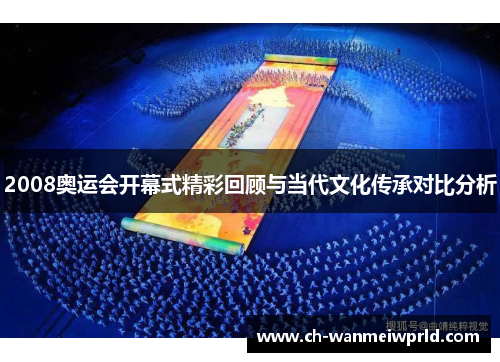 2008奥运会开幕式精彩回顾与当代文化传承对比分析 2008奥运会开幕式精彩回顾与当代文化传承对比分析